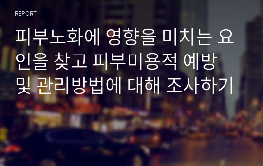 피부노화에 영향을 미치는 요인을 찾고 피부미용적 예방 및 관리방법에 대해 조사하기