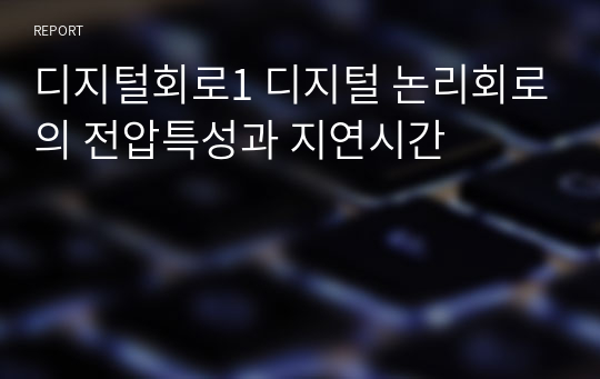 디지털회로1 디지털 논리회로의 전압특성과 지연시간