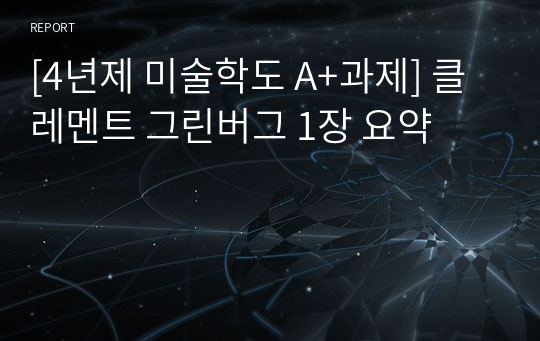 [4년제 미술학도 A+과제] 클레멘트 그린버그 1장 요약