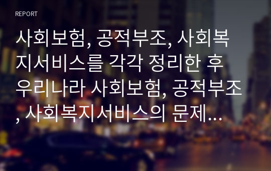 사회보험, 공적부조, 사회복지서비스를 각각 정리한 후 우리나라 사회보험, 공적부조, 사회복지서비스의 문제점을