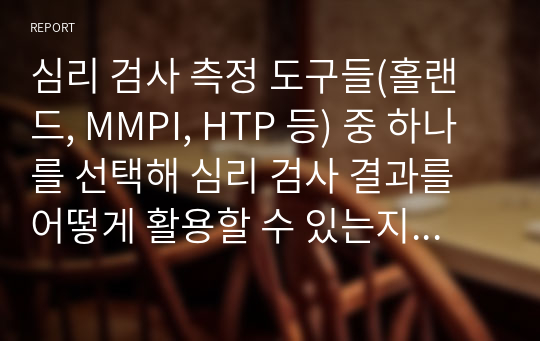 심리 검사 측정 도구들(홀랜드, MMPI, HTP 등) 중 하나를 선택해 심리 검사 결과를 어떻게 활용할 수 있는지 서술하시오