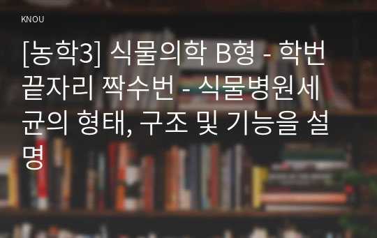 [농학3] 식물의학 B형 - 학번끝자리 짝수번 - 식물병원세균의 형태, 구조 및 기능을 설명