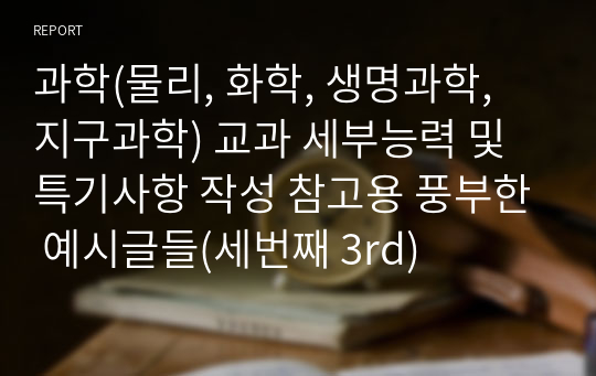 과학(물리, 화학, 생명과학, 지구과학) 교과 세부능력 및 특기사항 작성 참고용 풍부한 예시글들(세번째 3rd)