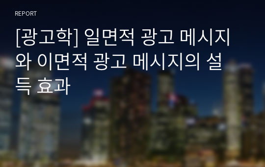 [광고학] 일면적 광고 메시지와 이면적 광고 메시지의 설득 효과