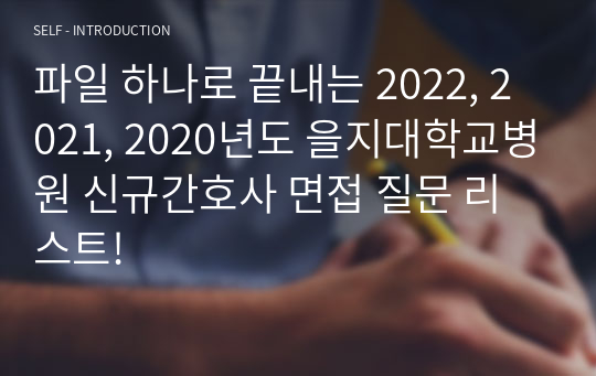 파일 하나로 끝내는 2022, 2021, 2020년도 을지대학교병원 신규간호사 면접 질문 리스트!