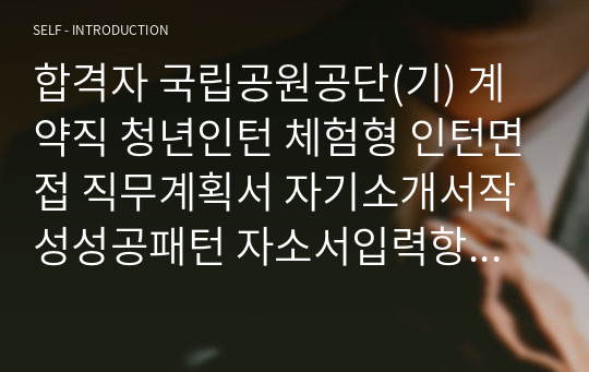 합격자 국립공원공단(기) 계약직 청년인턴 체험형 인턴면접 직무계획서 자기소개서작성성공패턴 자소서입력항목분석 지원동기작성요령