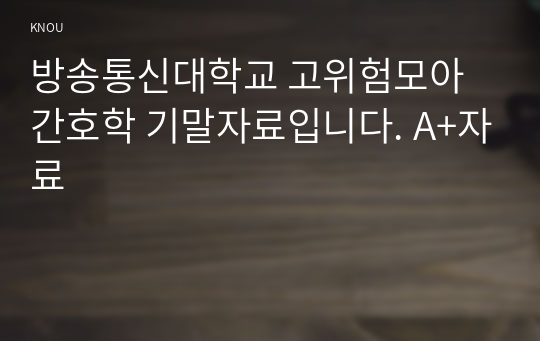 방송통신대학교 고위험모아간호학 기말자료입니다. A+자료