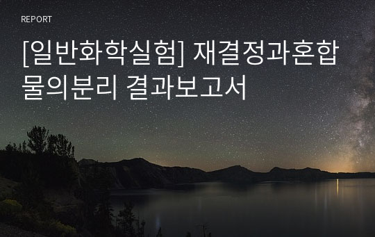 [일반화학실험] 재결정과혼합물의분리 결과보고서