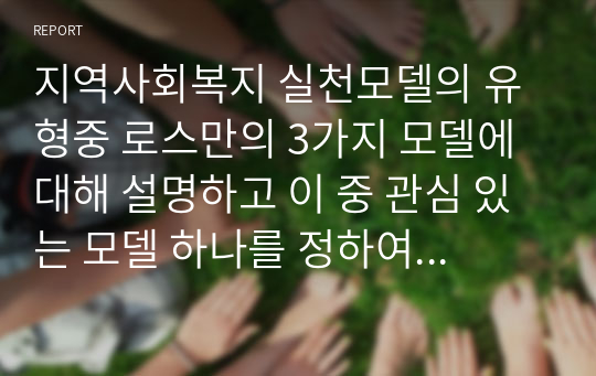 지역사회복지 실천모델의 유형중 로스만의 3가지 모델에 대해 설명하고 이 중 관심 있는 모델 하나를 정하여 구체적인 사례를 찾아 제시하고 분석하세요.