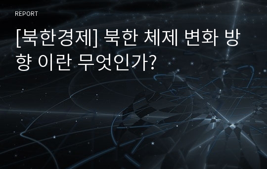 [북한경제] 북한 체제 변화 방향 이란 무엇인가?