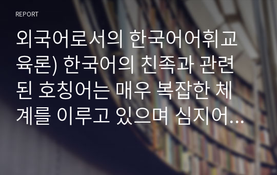 외국어로서의 한국어어휘교육론) 한국어의 친족과 관련된 호칭어는 매우 복잡한 체계를 이루고 있으며 심지어 가족이 아닌 사람에게도 사용하는 경우가 많다. 이러한 친족 관련 호칭어 중 일부를 선택하고 이를 가르치기 위해 5주 강의에 제시된 어휘 설명 방법들 중 하나를 선택하여 수업 내용을 구성해 보시오.