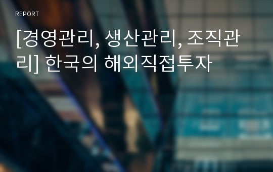 [경영관리, 생산관리, 조직관리] 한국의 해외직접투자