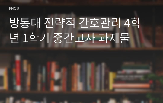 방통대 전략적 간호관리 4학년 1학기 중간고사 과제물