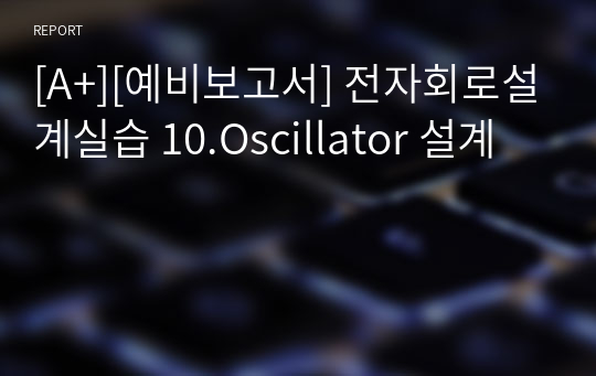 [A+][예비보고서] 전자회로설계실습 10.Oscillator 설계