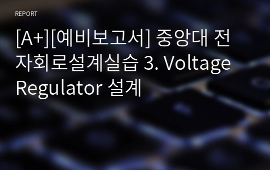 [A+][예비보고서] 중앙대 전자회로설계실습 3. Voltage Regulator 설계