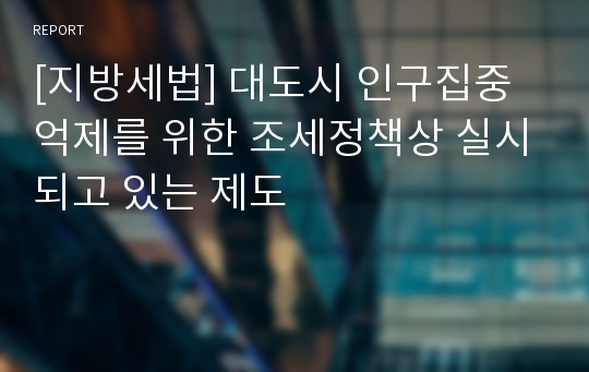 [지방세법] 대도시 인구집중 억제를 위한 조세정책상 실시되고 있는 제도