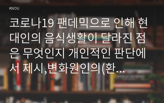 코로나19 팬데믹으로 인해 현대인의 음식생활이 달라진 점은 무엇인지 개인적인 판단에서 제시,변화원인의(환경/경제/사회문화적 관점)설명/고향 대표 음식