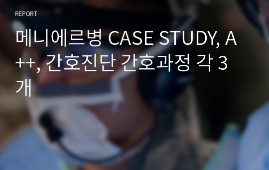 메니에르병 CASE STUDY, A++, 간호진단 간호과정 각 3개