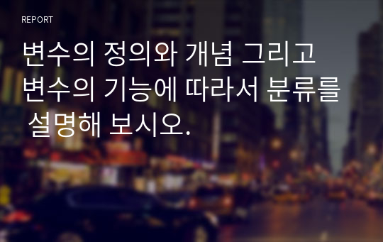 변수의 정의와 개념 그리고 변수의 기능에 따라서 분류를 설명해 보시오.