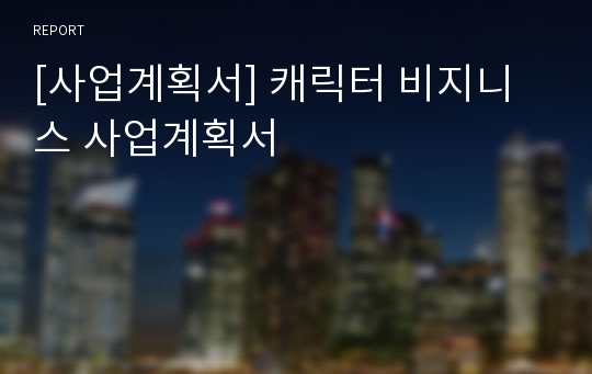 [사업계획서] 캐릭터 비지니스 사업계획서