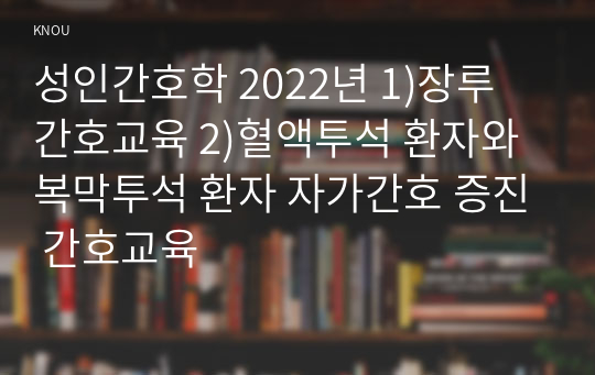 성인간호학 2022년 1)장루 간호교육 2)혈액투석 환자와 복막투석 환자 자가간호 증진 간호교육