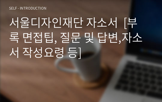 서울디자인재단 자소서  [부록 면접팁, 질문 및 답변,자소서 작성요령 등]