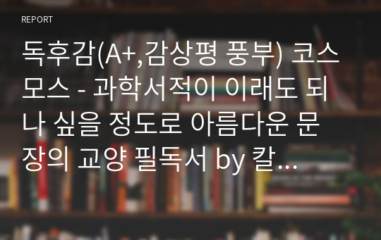 독후감(A+,감상평 풍부) 코스모스 - 과학서적이 이래도 되나 싶을 정도로 아름다운 문장의 교양 필독서 by 칼 세이건