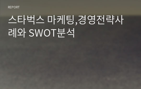 스타벅스 마케팅,경영전략사례와 SWOT분석