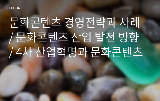 문화콘텐츠 경영전략과 사례 / 문화콘텐츠 산업 발전 방향 / 4차 산업혁명과 문화콘텐츠