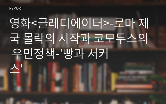 영화&lt;글레디에이터&gt;-로마 제국 몰락의 시작과 코모두스의 우민정책-&#039;빵과 서커스&#039;