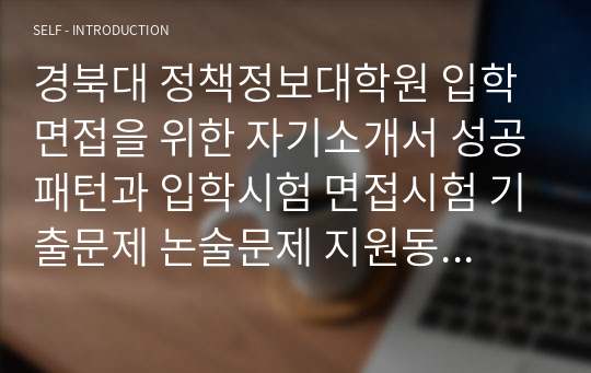 경북대 정책정보대학원 입학면접을 위한 자기소개서 성공패턴과 입학시험 면접시험 기출문제 논술문제 지원동기작성요령