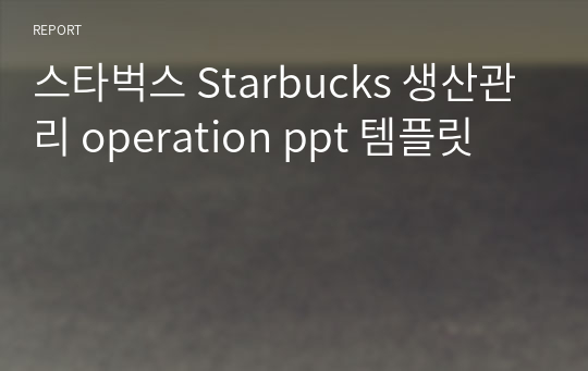 스타벅스 Starbucks 생산관리 operation ppt 템플릿