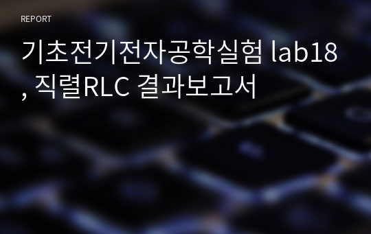 기초전기전자공학실험 lab18, 직렬RLC 결과보고서