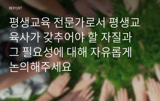 평생교육 전문가로서 평생교육사가 갖추어야 할 자질과 그 필요성에 대해 자유롭게 논의해주세요