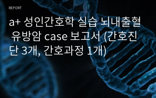 a+ 성인간호학 실습 뇌내출혈 유방암 case 보고서 (간호진단 3개, 간호과정 1개)