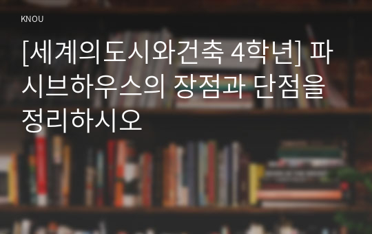 [세계의도시와건축 4학년] 파시브하우스의 장점과 단점을 정리하시오