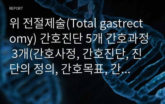 위 전절제술(Total gastrectomy) 간호진단 5개 간호과정 3개(간호사정, 간호진단, 진단의 정의, 간호목표, 간호계획, 간호계획의 이론적 근거)