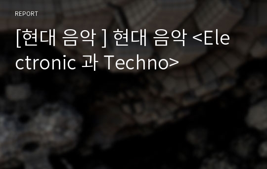 [현대 음악 ] 현대 음악 &lt;Electronic 과 Techno&gt;