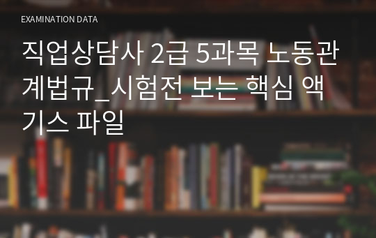 직업상담사 2급 5과목 노동관계법규_시험전 보는 핵심 액기스 파일