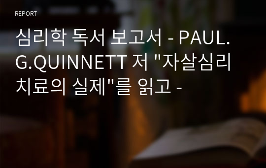 심리학 독서 보고서 - PAUL.G.QUINNETT 저 &quot;자살심리치료의 실제&quot;를 읽고 -