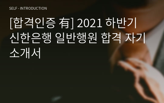 [합격인증 有] 2021 하반기 신한은행 일반행원 합격 자기소개서