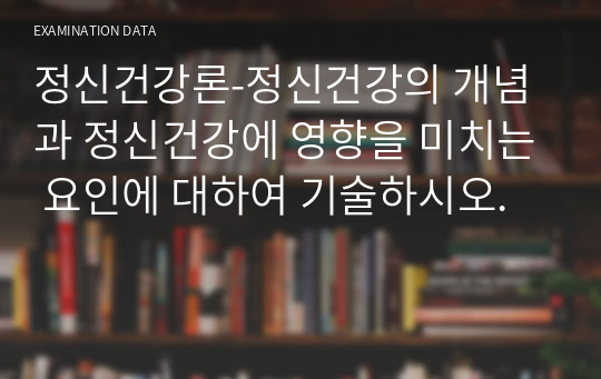 정신건강론-정신건강의 개념과 정신건강에 영향을 미치는 요인에 대하여 기술하시오.