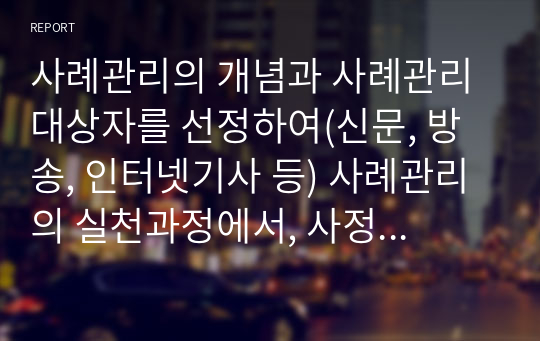 사례관리의 개념과 사례관리 대상자를 선정하여(신문, 방송, 인터넷기사 등) 사례관리의 실천과정에서, 사정영역에 의거하여 사정계획을 수립하시오.