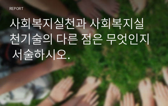 사회복지실천과 사회복지실천기술의 다른 점은 무엇인지 서술하시오.