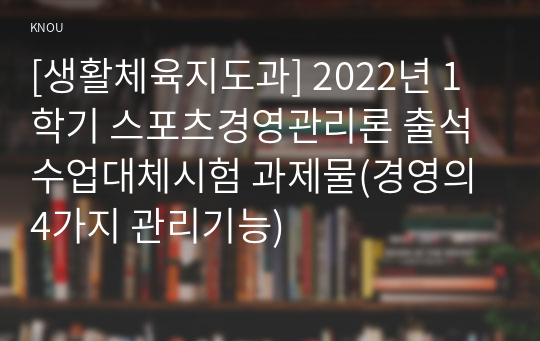 [생활체육지도과] 2022년 1학기 스포츠경영관리론 출석수업대체시험 과제물(경영의 4가지 관리기능)