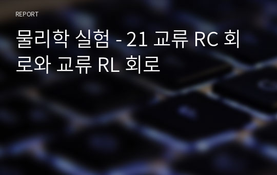 물리학 실험 - 21 교류 RC 회로와 교류 RL 회로