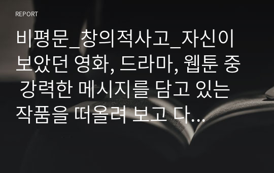 비평문_창의적사고_자신이 보았던 영화, 드라마, 웹툰 중 강력한 메시지를 담고 있는 작품을 떠올려 보고 다음 활동을 해 보자. 작품의 메시지가 나에게 주는 의미는 무엇인지, 그리고 우리 사회에 어떤 의미를 던져 주는지 논의를 포함하시오. (영화 기생충의 사회적, 개인적 가치)