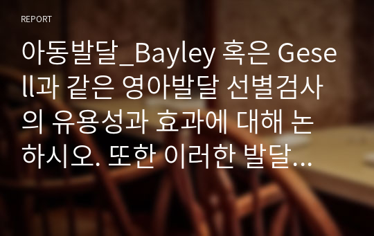 아동발달_Bayley 혹은 Gesell과 같은 영아발달 선별검사의 유용성과 효과에 대해 논하시오. 또한 이러한 발달검사들이 영아기 발달과 부모의 양육에 미치는 영향 또한 함께 논하시오.