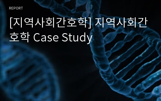 [지역사회간호학] 지역사회간호학 Case Study