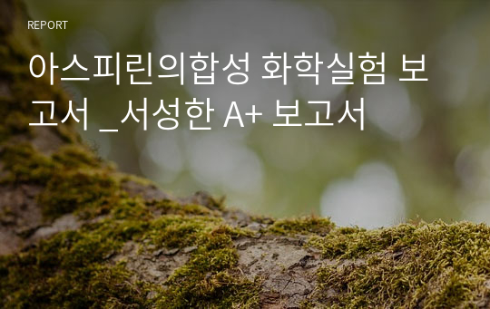 아스피린의합성 화학실험 보고서 _서성한 A+ 보고서